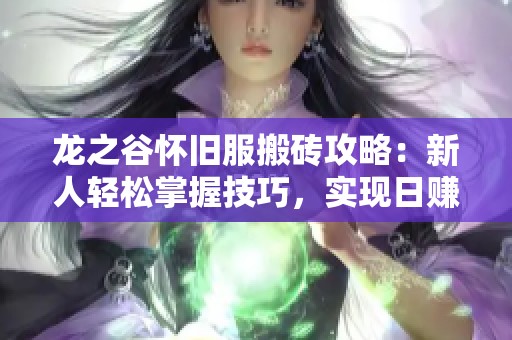 龍之谷懷舊服搬磚攻略：新人輕松掌握技巧，實(shí)現(xiàn)日賺多張夢(mèng)想