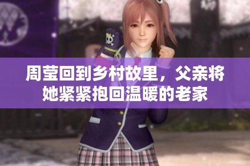 周瑩回到鄉(xiāng)村故里，父親將她緊緊抱回溫暖的老家