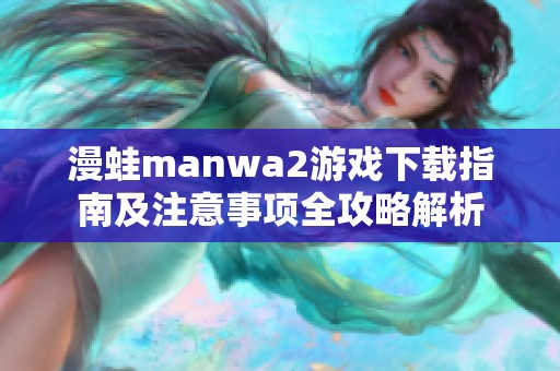 漫蛙manwa2游戲下載指南及注意事項(xiàng)全攻略解析