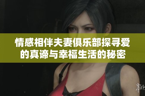 情感相伴夫妻俱樂部探尋愛的真諦與幸福生活的秘密