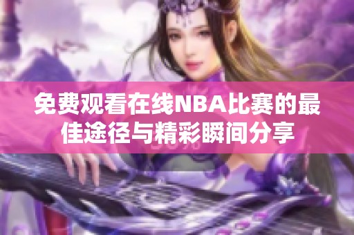 免費(fèi)觀看在線NBA比賽的最佳途徑與精彩瞬間分享