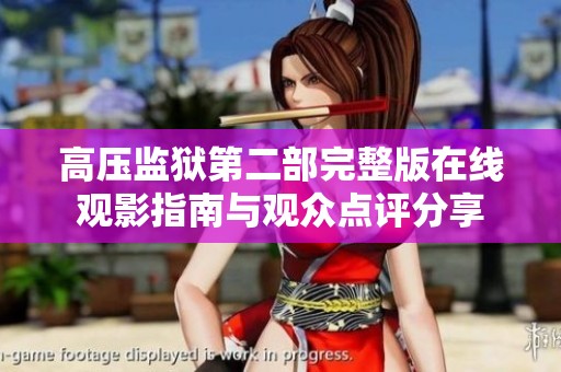 高壓監(jiān)獄第二部完整版在線觀影指南與觀眾點評分享 高壓監(jiān)獄第二部完整版在線觀影指南與觀眾點評分享