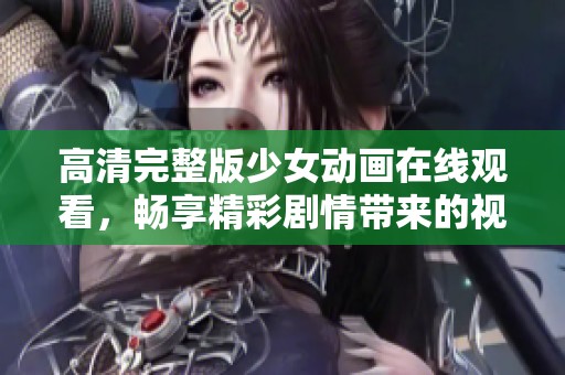 高清完整版少女動畫在線觀看，暢享精彩劇情帶來的視覺盛宴