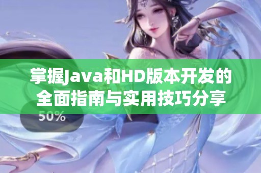 掌握Java和HD版本開發(fā)的全面指南與實用技巧分享