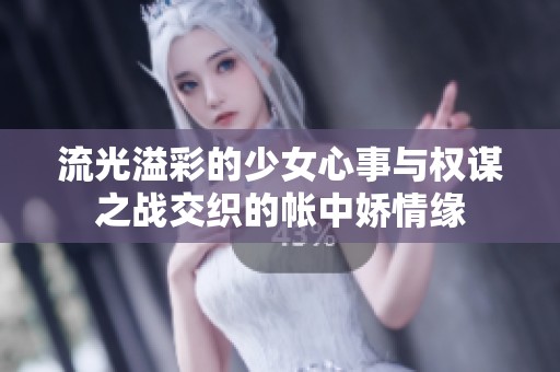 流光溢彩的少女心事與權(quán)謀之戰(zhàn)交織的帳中嬌情緣