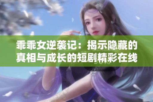乖乖女逆襲記：揭示隱藏的真相與成長的短劇精彩在線觀看