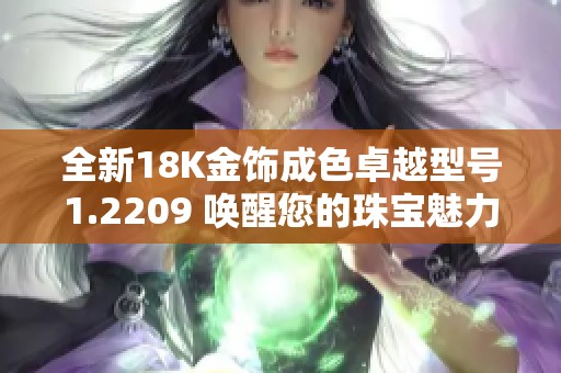 全新18K金飾成色卓越型號1.2209 喚醒您的珠寶魅力 全新18K金飾成色卓越型號1.2209 喚醒您的珠寶魅力