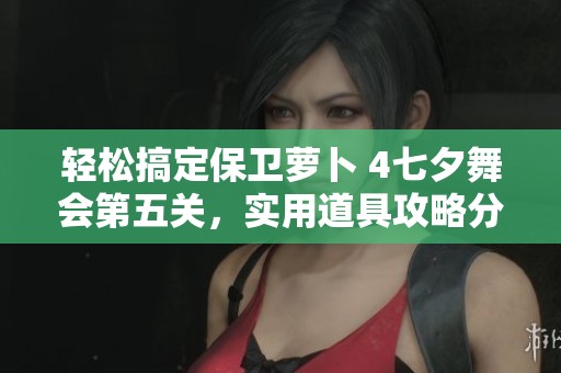 輕松搞定保衛(wèi)蘿卜 4七夕舞會第五關(guān)，實(shí)用道具攻略分享