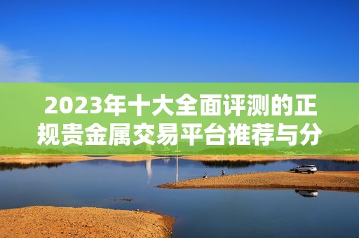 2023年十大全面評測的正規(guī)貴金屬交易平臺推薦與分析