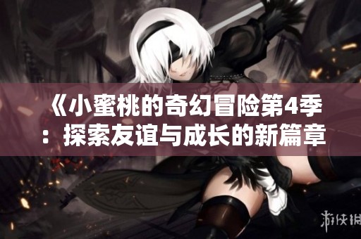 《小蜜桃的奇幻冒險(xiǎn)第4季：探索友誼與成長的新篇章》