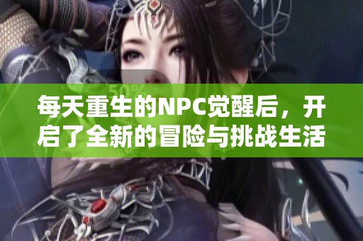 每天重生的NPC覺醒后，開啟了全新的冒險與挑戰(zhàn)生活