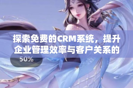 探索免費的CRM系統(tǒng)，提升企業(yè)管理效率與客戶關(guān)系的最佳選擇
