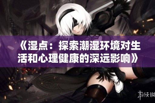 《濕點：探索潮濕環(huán)境對生活和心理健康的深遠影響》