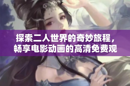 探索二人世界的奇妙旅程，暢享電影動(dòng)畫(huà)的高清免費(fèi)觀看體驗(yàn)