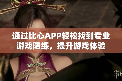 通過比心APP輕松找到專業(yè)游戲陪練，提升游戲體驗(yàn)