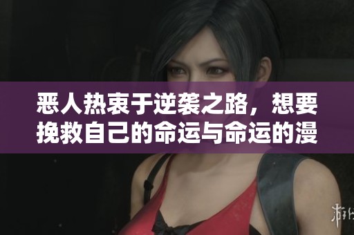 惡人熱衷于逆襲之路，想要挽救自己的命運(yùn)與命運(yùn)的漫畫故事解讀