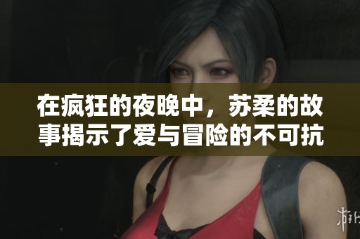 在瘋狂的夜晚中，蘇柔的故事揭示了愛與冒險(xiǎn)的不可抗力