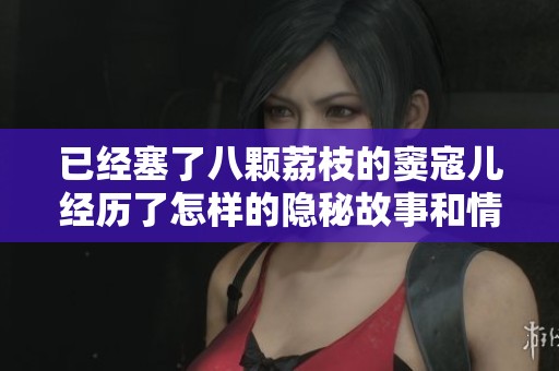 已經(jīng)塞了八顆荔枝的竇寇兒經(jīng)歷了怎樣的隱秘故事和情感糾葛