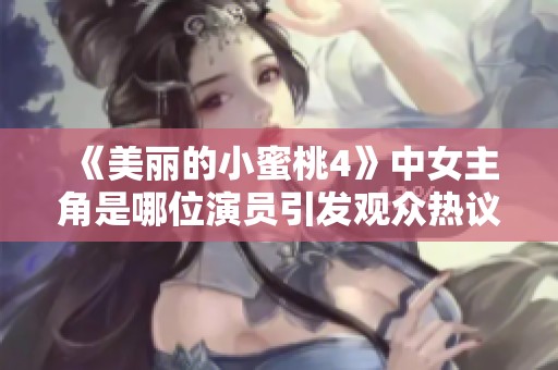 《美麗的小蜜桃4》中女主角是哪位演員引發(fā)觀眾熱議和期待