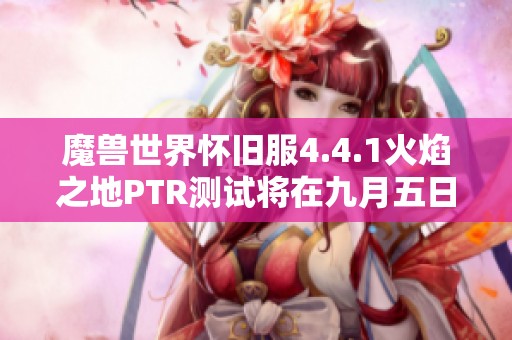 魔獸世界懷舊服4.4.1火焰之地PTR測試將在九月五日正式啟動