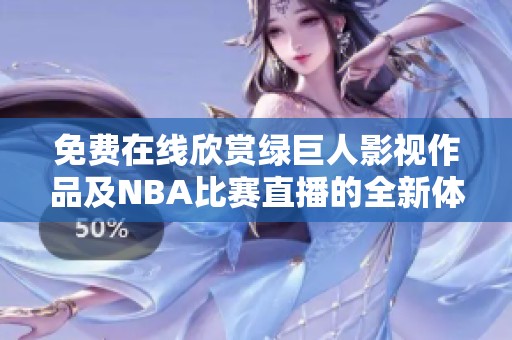 免費(fèi)在線欣賞綠巨人影視作品及NBA比賽直播的全新體驗(yàn)