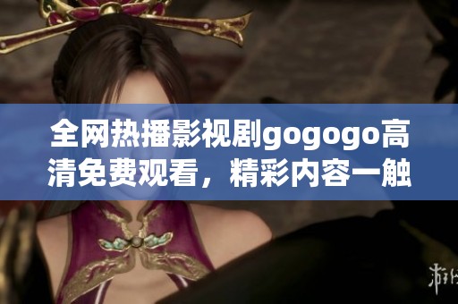 全網(wǎng)熱播影視劇gogogo高清免費觀看，精彩內(nèi)容一觸即發(fā)