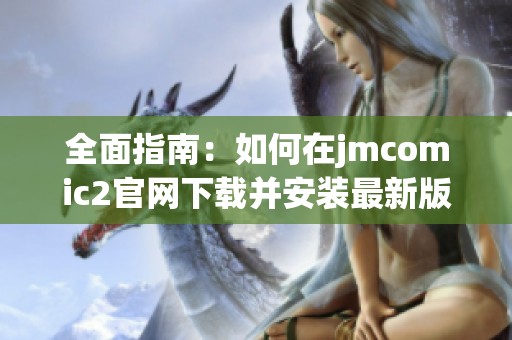 全面指南：如何在jmcomic2官網(wǎng)下載并安裝最新版本的應用程序