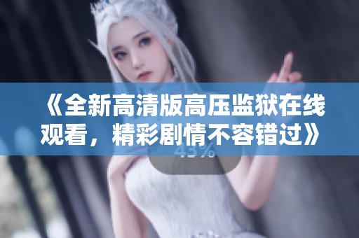 《全新高清版高壓監(jiān)獄在線觀看，精彩劇情不容錯過》