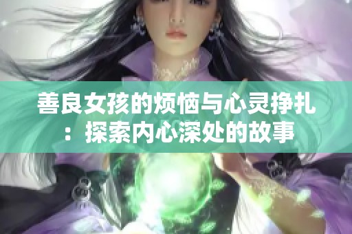 善良女孩的煩惱與心靈掙扎：探索內(nèi)心深處的故事