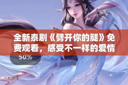 全新泰劇《劈開你的腿》免費(fèi)觀看，感受不一樣的愛情與羈絆