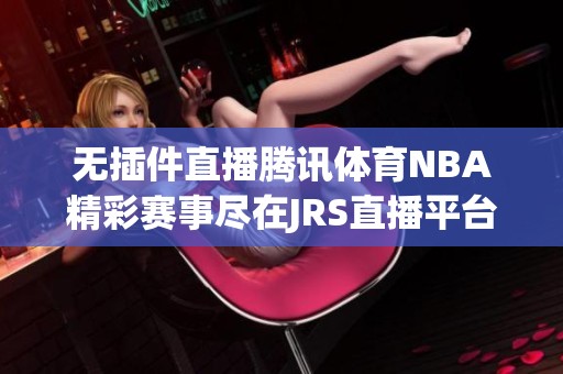 無插件直播騰訊體育NBA精彩賽事盡在JRS直播平臺