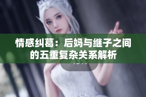 情感糾葛：后媽與繼子之間的五重復(fù)雜關(guān)系解析