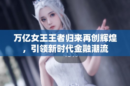 萬(wàn)億女王王者歸來(lái)再創(chuàng)輝煌，引領(lǐng)新時(shí)代金融潮流