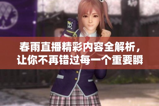 春雨直播精彩內(nèi)容全解析，讓你不再錯(cuò)過每一個(gè)重要瞬間