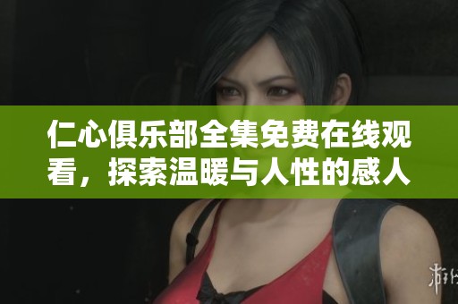 仁心俱樂(lè)部全集免費(fèi)在線(xiàn)觀(guān)看，探索溫暖與人性的感人故事