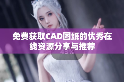 免費獲取CAD圖紙的優(yōu)秀在線資源分享與推薦