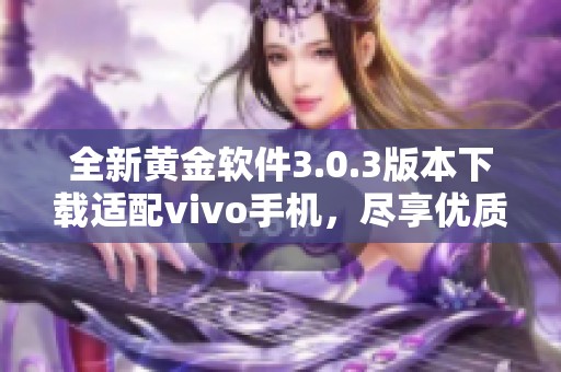 全新黃金軟件3.0.3版本下載適配vivo手機(jī)，盡享優(yōu)質(zhì)服務(wù)體驗(yàn)