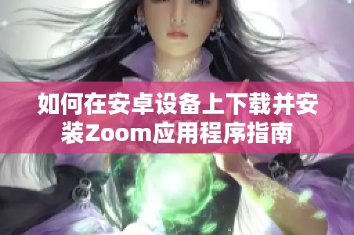 如何在安卓設(shè)備上下載并安裝Zoom應(yīng)用程序指南 如何在安卓設(shè)備上下載并安裝Zoom應(yīng)用程序指南