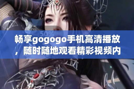暢享gogogo手機(jī)高清播放，隨時(shí)隨地觀看精彩視頻內(nèi)容