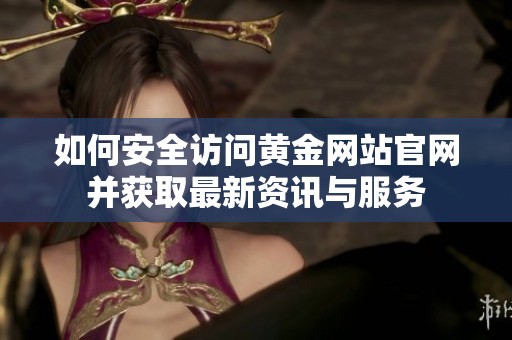 如何安全訪問黃金網(wǎng)站官網(wǎng)并獲取最新資訊與服務