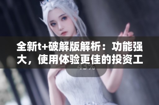 全新t+破解版解析：功能強(qiáng)大，使用體驗(yàn)更佳的投資工具