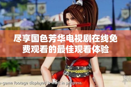 盡享國(guó)色芳華電視劇在線免費(fèi)觀看的最佳觀看體驗(yàn)