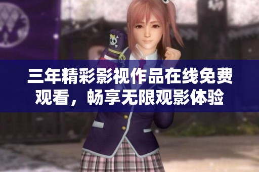 三年精彩影視作品在線免費(fèi)觀看，暢享無限觀影體驗(yàn)