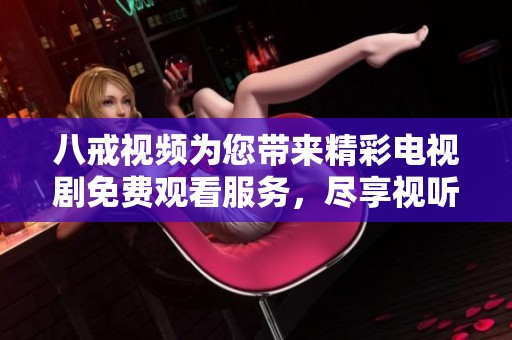 八戒視頻為您帶來精彩電視劇免費(fèi)觀看服務(wù)，盡享視聽盛宴