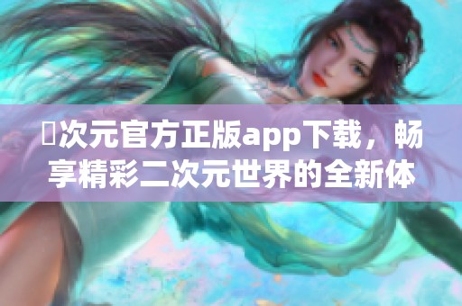 囧次元官方正版app下載，暢享精彩二次元世界的全新體驗(yàn)