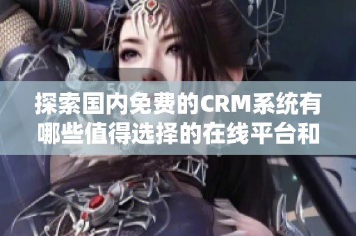 探索國內免費的CRM系統(tǒng)有哪些值得選擇的在線平臺和工具