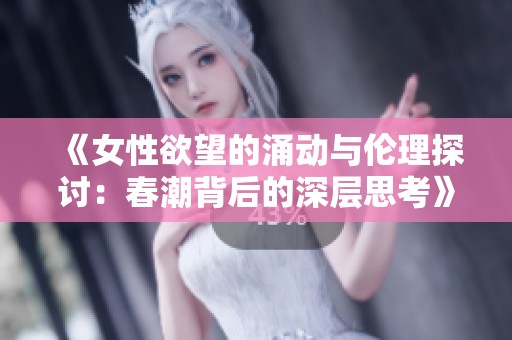 《女性欲望的涌動(dòng)與倫理探討：春潮背后的深層思考》