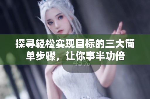 探尋輕松實(shí)現(xiàn)目標(biāo)的三大簡(jiǎn)單步驟，讓你事半功倍