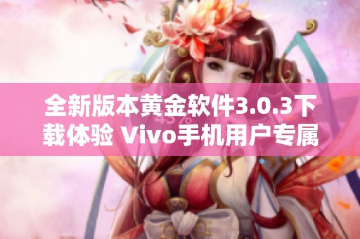 全新版本黃金軟件3.0.3下載體驗 Vivo手機用戶專屬指南