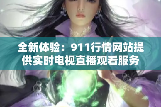 全新體驗：911行情網(wǎng)站提供實時電視直播觀看服務